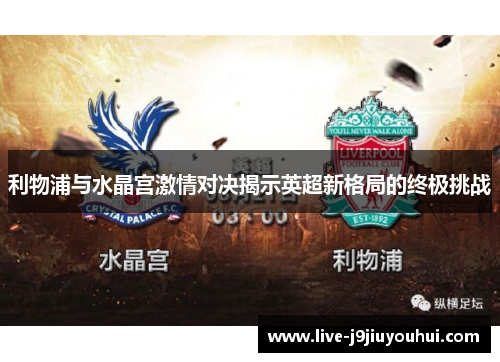 利物浦与水晶宫激情对决揭示英超新格局的终极挑战