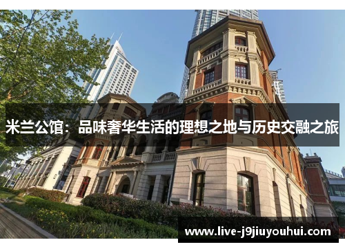 米兰公馆：品味奢华生活的理想之地与历史交融之旅