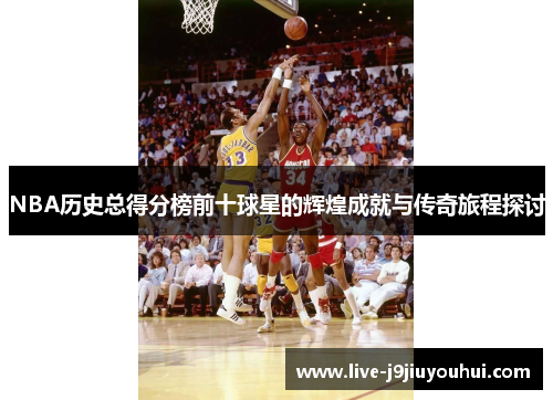 NBA历史总得分榜前十球星的辉煌成就与传奇旅程探讨