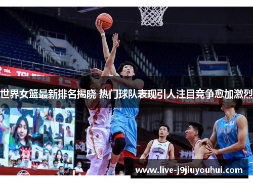 世界女篮最新排名揭晓 热门球队表现引人注目竞争愈加激烈