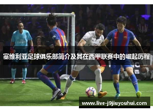 塞维利亚足球俱乐部简介及其在西甲联赛中的崛起历程