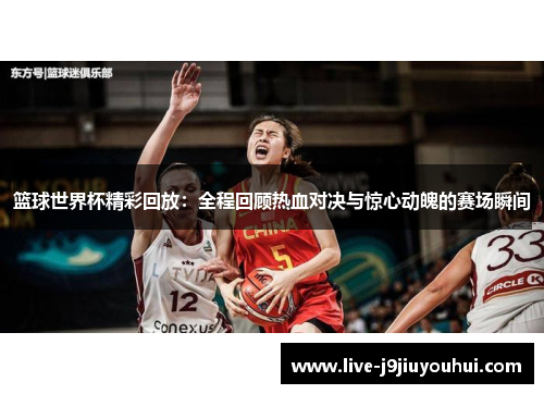 篮球世界杯精彩回放：全程回顾热血对决与惊心动魄的赛场瞬间
