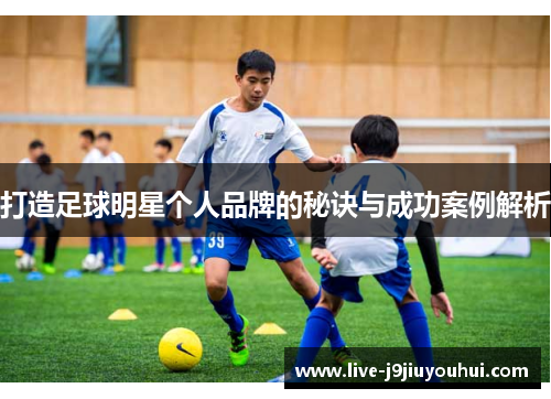 打造足球明星个人品牌的秘诀与成功案例解析