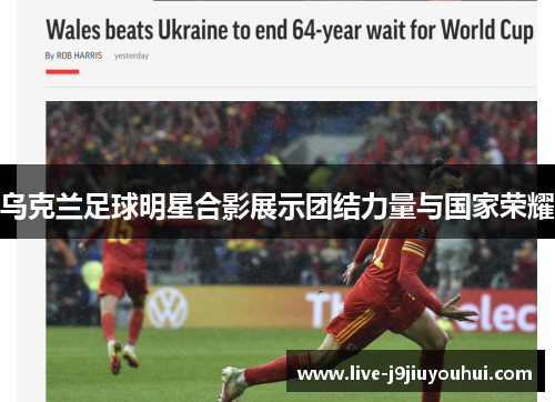 乌克兰足球明星合影展示团结力量与国家荣耀