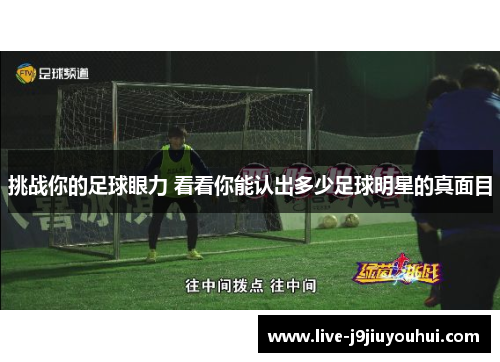挑战你的足球眼力 看看你能认出多少足球明星的真面目