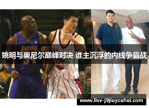 姚明与奥尼尔巅峰对决 谁主沉浮的内线争霸战