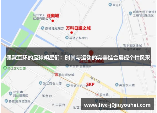 佩戴耳环的足球明星们：时尚与运动的完美结合展现个性风采