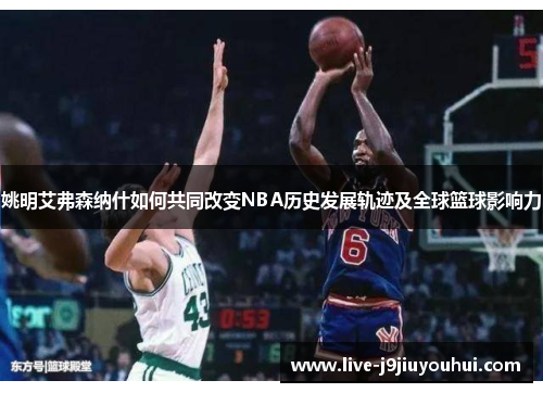 姚明艾弗森纳什如何共同改变NBA历史发展轨迹及全球篮球影响力
