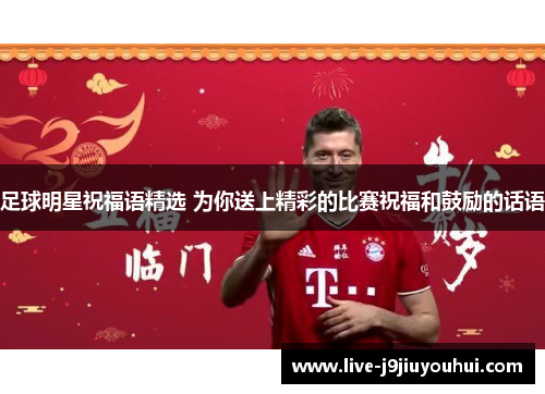 足球明星祝福语精选 为你送上精彩的比赛祝福和鼓励的话语