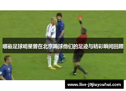 哪些足球明星曾在北京踢球他们的足迹与精彩瞬间回顾
