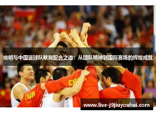 姚明与中国篮球队默契配合之道：从团队精神到国际赛场的辉煌成就