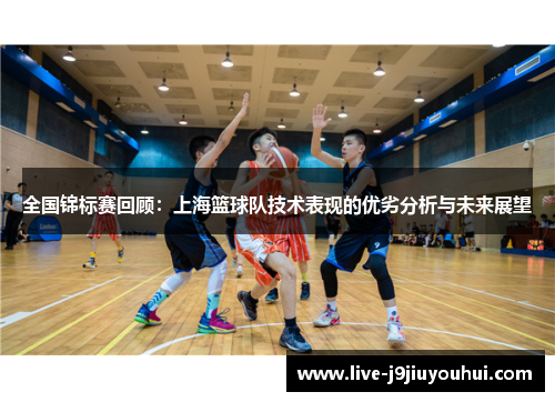 全国锦标赛回顾：上海篮球队技术表现的优劣分析与未来展望
