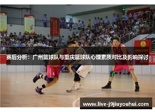 赛后分析：广州篮球队与重庆篮球队心理素质对比及影响探讨