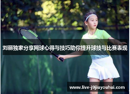 刘丽独家分享网球心得与技巧助你提升球技与比赛表现