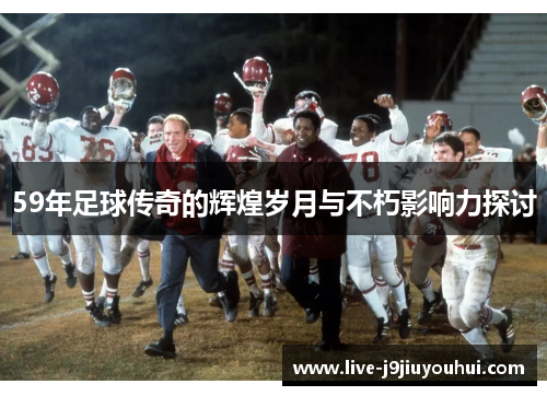 59年足球传奇的辉煌岁月与不朽影响力探讨