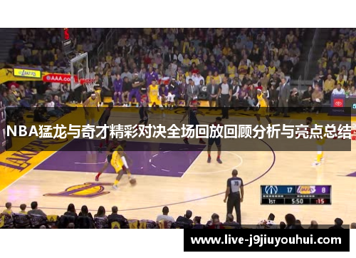 NBA猛龙与奇才精彩对决全场回放回顾分析与亮点总结