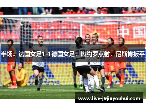 半场：法国女足1-1德国女足，热约罗点射，尼斯肯扳平