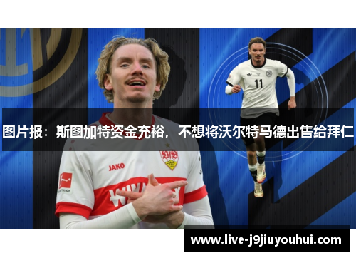 图片报：斯图加特资金充裕，不想将沃尔特马德出售给拜仁