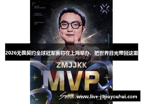 2026无畏契约全球冠军赛将在上海举办，把世界目光带回这里
