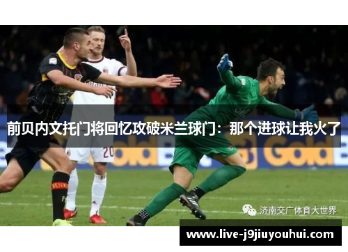 前贝内文托门将回忆攻破米兰球门：那个进球让我火了