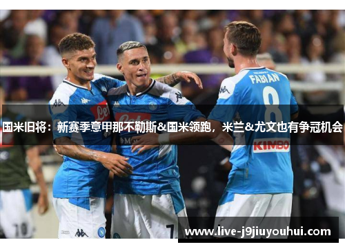 国米旧将：新赛季意甲那不勒斯&国米领跑，米兰&尤文也有争冠机会