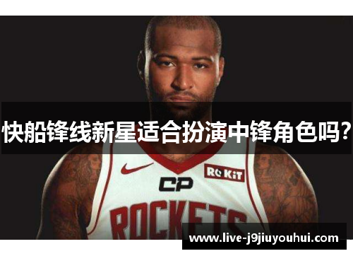 快船锋线新星适合扮演中锋角色吗？