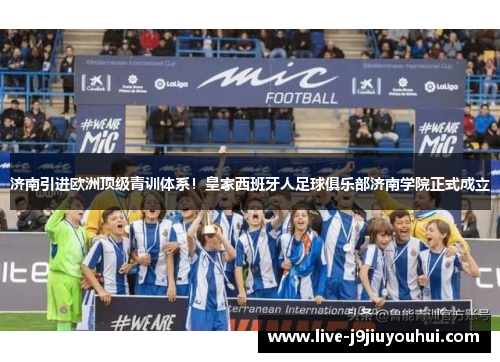 济南引进欧洲顶级青训体系！皇家西班牙人足球俱乐部济南学院正式成立