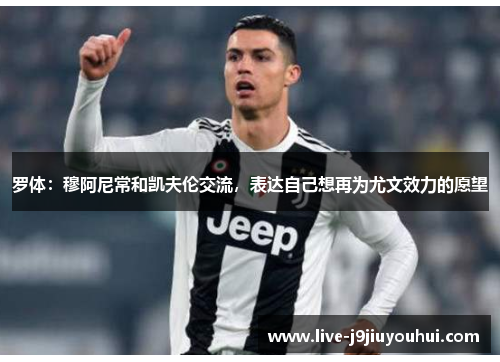 罗体：穆阿尼常和凯夫伦交流，表达自己想再为尤文效力的愿望